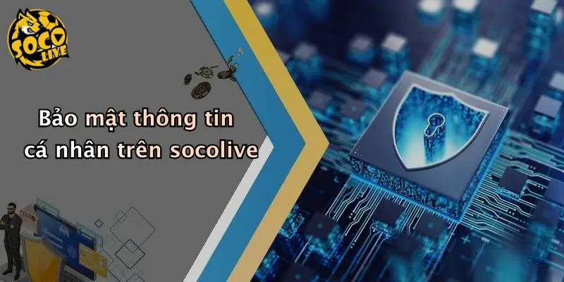 Bảo mật thông tin cá nhân trên socolive