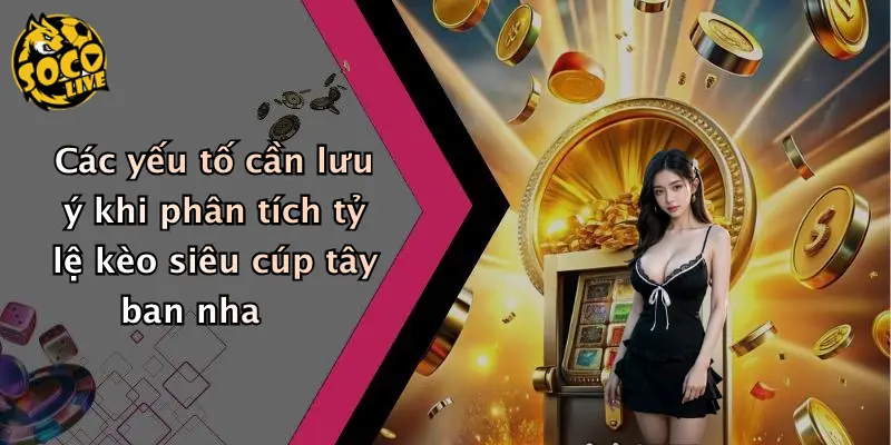 Các yếu tố cần lưu ý khi phân tích tỷ lệ kèo siêu cúp tây ban nha