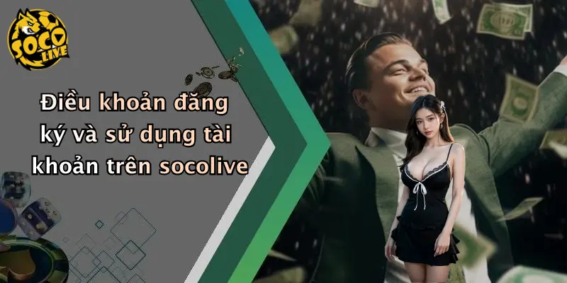 Điều khoản đăng ký và sử dụng tài khoản trên socolive
