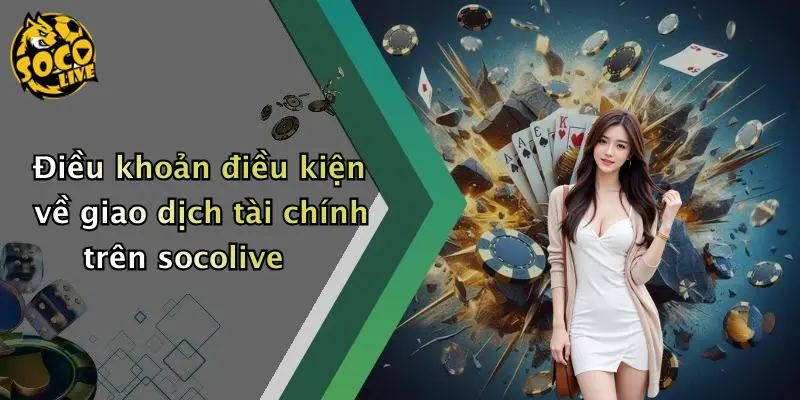 Điều khoản điều kiện về giao dịch tài chính trên socolive