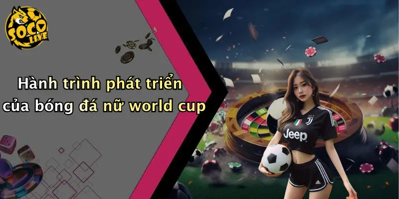 Hành trình phát triển của bóng đá nữ world cup