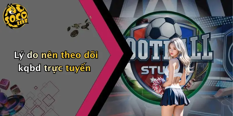 Lý do nên theo dõi kqbd trực tuyến