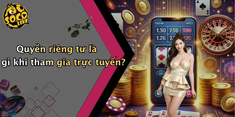 Quyền riêng tư là gì khi tham gia trực tuyến?