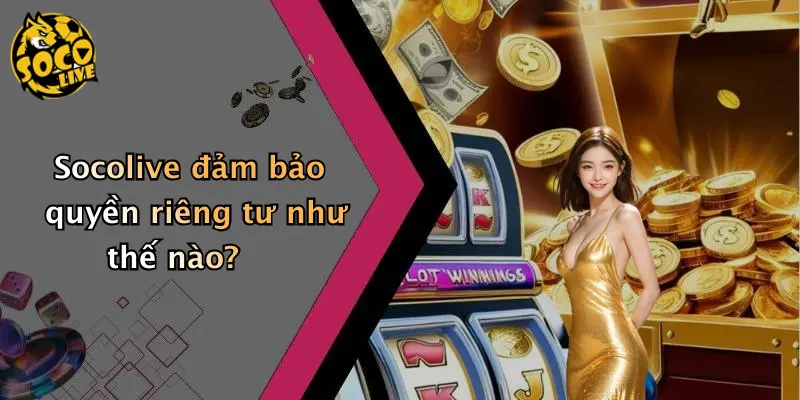 Socolive đảm bảo quyền riêng tư như thế nào?