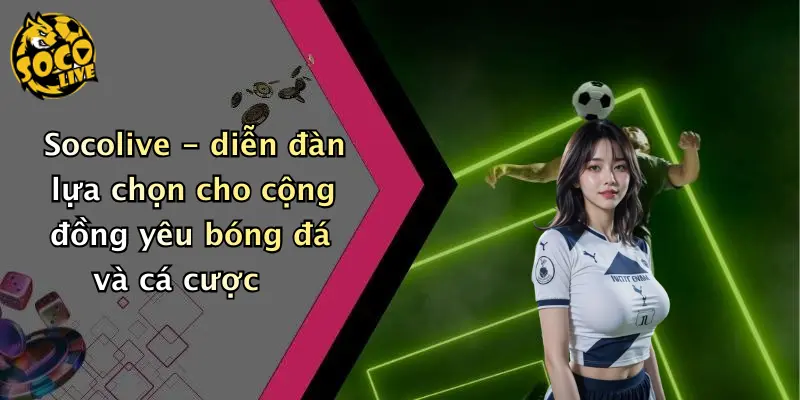 Socolive - diễn đàn lựa chọn cho cộng đồng yêu bóng đá và cá cược