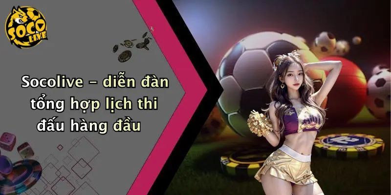 Socolive - diễn đàn tổng hợp lịch thi đấu hàng đầu