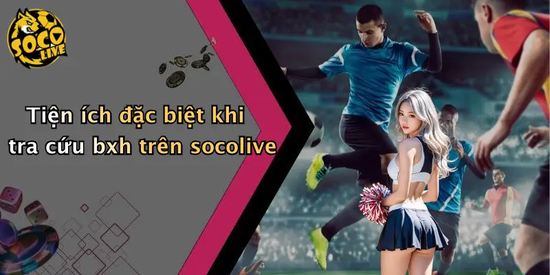 Tiện ích đặc biệt khi tra cứu bxh trên socolive