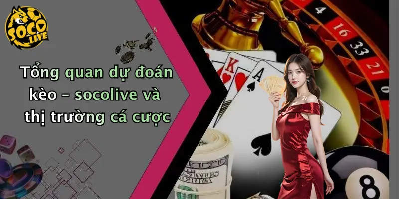 Tổng quan dự đoán kèo – socolive và thị trường cá cược