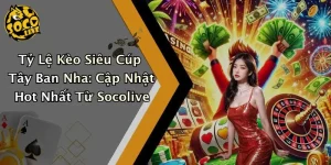 Tỷ Lệ Kèo Siêu Cúp Tây Ban Nha: Cập Nhật Hot Nhất Từ Socolive