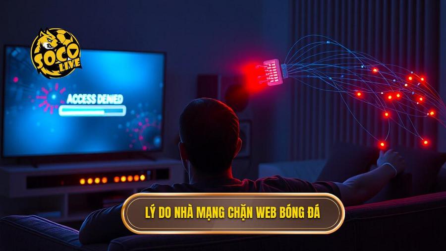Lý do nhà mạng chặn web bóng đá
