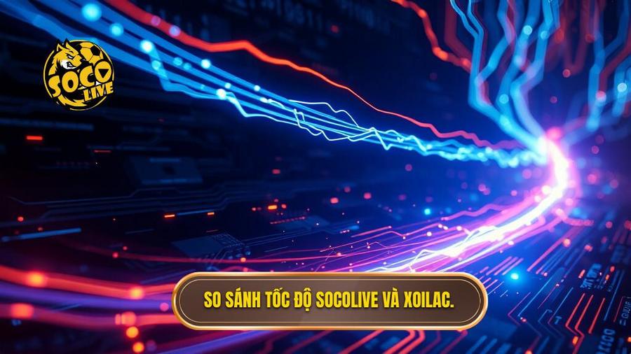 So sánh tốc độ Socolive và Xoilac.