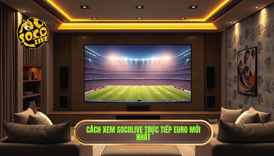 Hướng dẫn cách xem socolive phát sóng Euro mới nhất