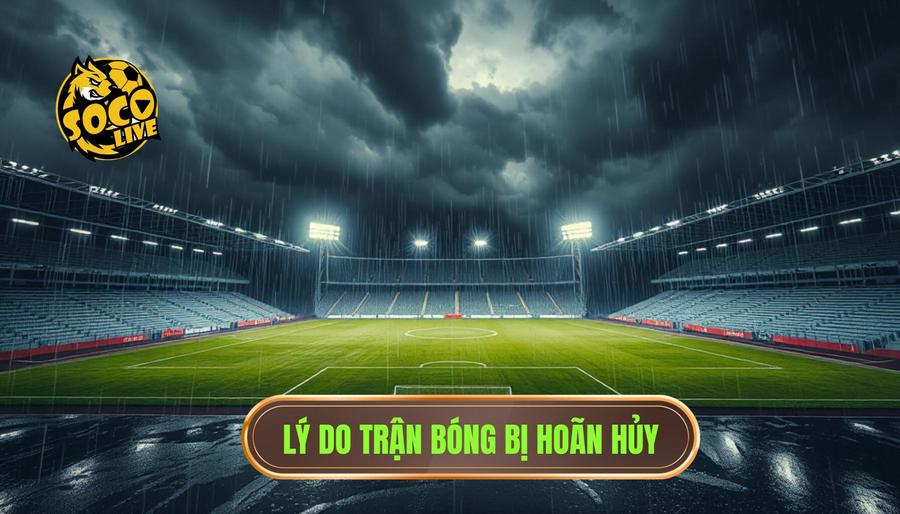 Lý do trận bóng bị hoãn hủy