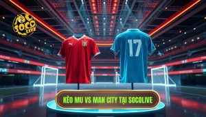 Kèo MU vs Man City tại SOCOLIVE